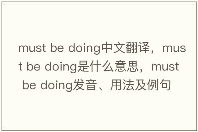 must be doing中文翻譯，must be doing是什么意思，must be doing發(fā)音、用法及例句