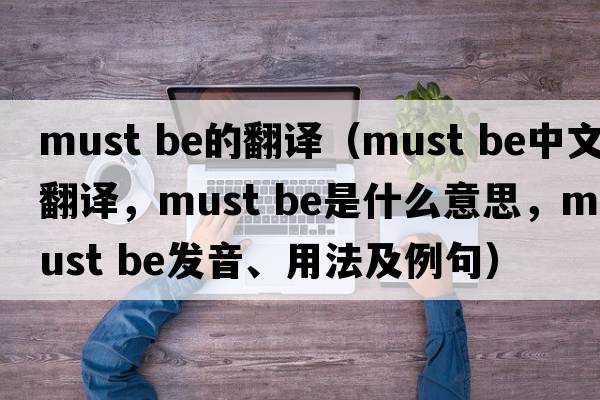 must be的翻譯（must be中文翻譯，must be是什么意思，must be發(fā)音、用法及例句）