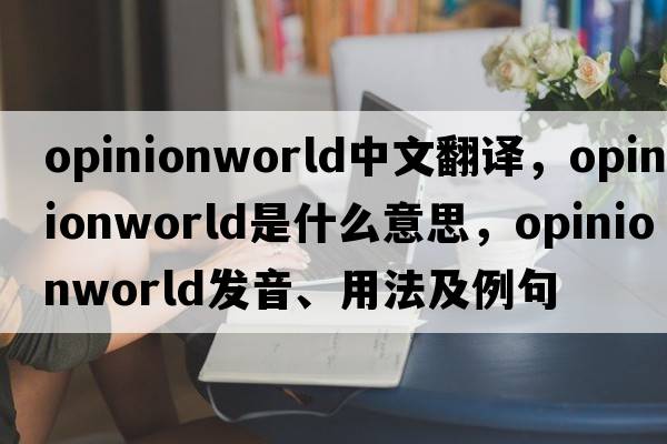 opinionworld中文翻譯，opinionworld是什么意思，opinionworld發(fā)音、用法及例句