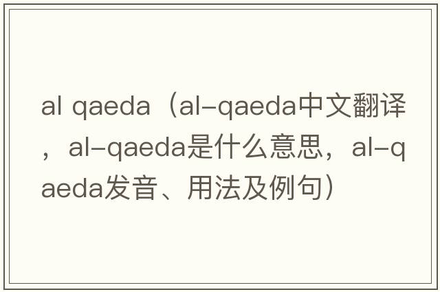 al qaeda（al-Qaeda中文翻譯，al-Qaeda是什么意思，al-Qaeda發(fā)音、用法及例句）