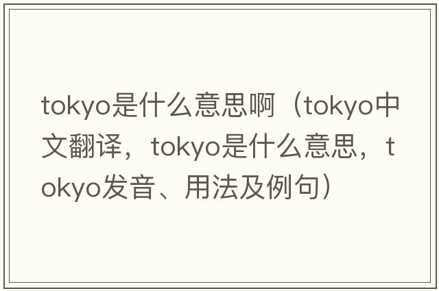 tokyo是什么意思?。═okyo中文翻譯，Tokyo是什么意思，Tokyo發(fā)音、用法及例句）