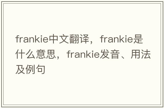 Frankie中文翻譯，F(xiàn)rankie是什么意思，F(xiàn)rankie發(fā)音、用法及例句