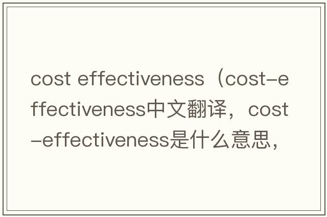 cost effectiveness（cost-effectiveness中文翻譯，cost-effectiveness是什么意思，cost-effectiveness發(fā)音、用法及例句）