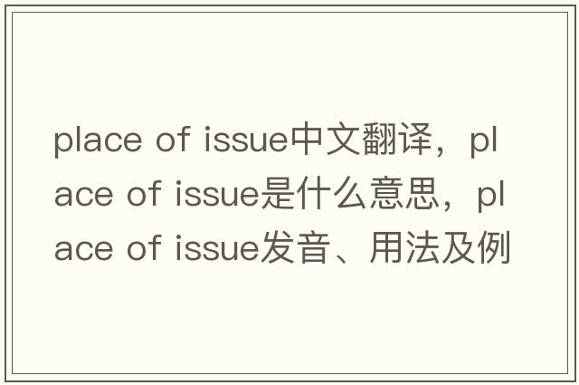 place of issue中文翻譯，place of issue是什么意思，place of issue發(fā)音、用法及例句