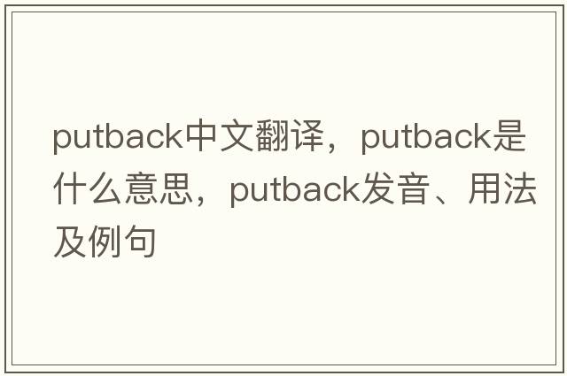 putback中文翻譯，putback是什么意思，putback發(fā)音、用法及例句