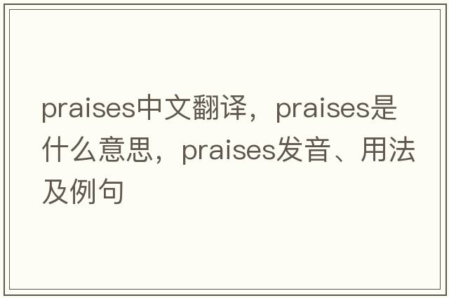 praises中文翻譯，praises是什么意思，praises發(fā)音、用法及例句
