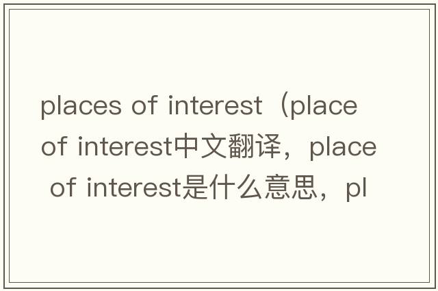 places of interest（place of interest中文翻譯，place of interest是什么意思，place of interest發(fā)音、用法及例句）