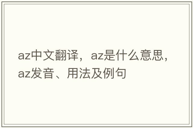 az中文翻譯，az是什么意思，az發(fā)音、用法及例句