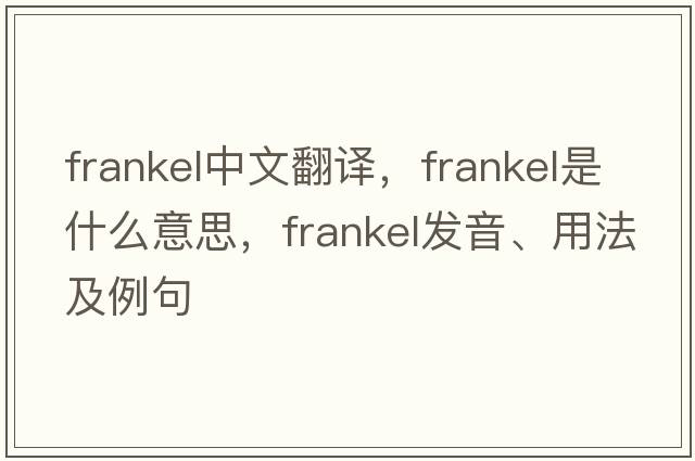 Frankel中文翻譯，F(xiàn)rankel是什么意思，F(xiàn)rankel發(fā)音、用法及例句