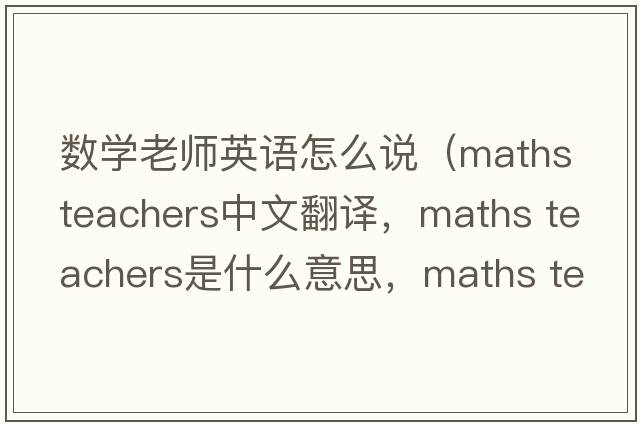 數(shù)學(xué)老師英語怎么說（maths teachers中文翻譯，maths teachers是什么意思，maths teachers發(fā)音、用法及例句）