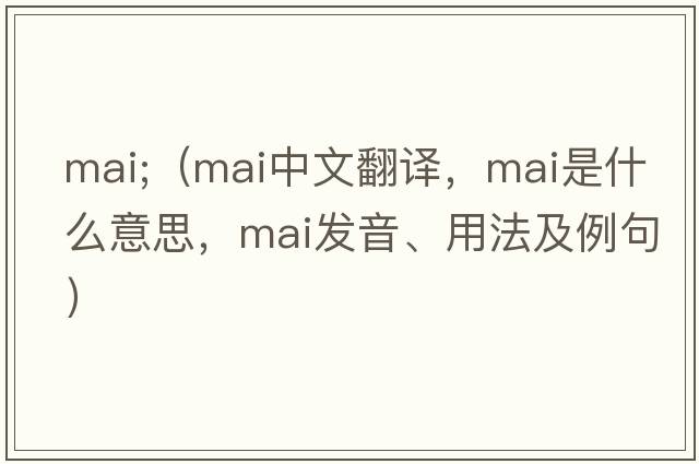 mai;（mai中文翻譯，mai是什么意思，mai發(fā)音、用法及例句）