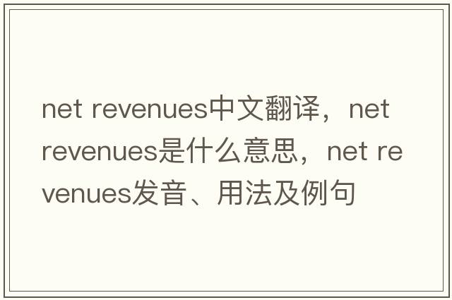 net revenues中文翻譯，net revenues是什么意思，net revenues發(fā)音、用法及例句