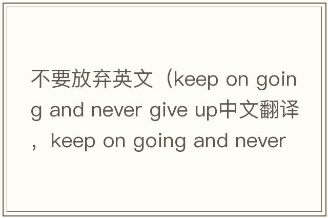 不要放棄英文（keep on going and never give up中文翻譯，keep on going and never give up是什么意思，keep on going and ne