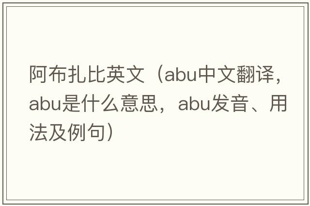 阿布扎比英文（ABU中文翻譯，ABU是什么意思，ABU發(fā)音、用法及例句）