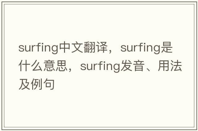 surfing中文翻譯，surfing是什么意思，surfing發(fā)音、用法及例句