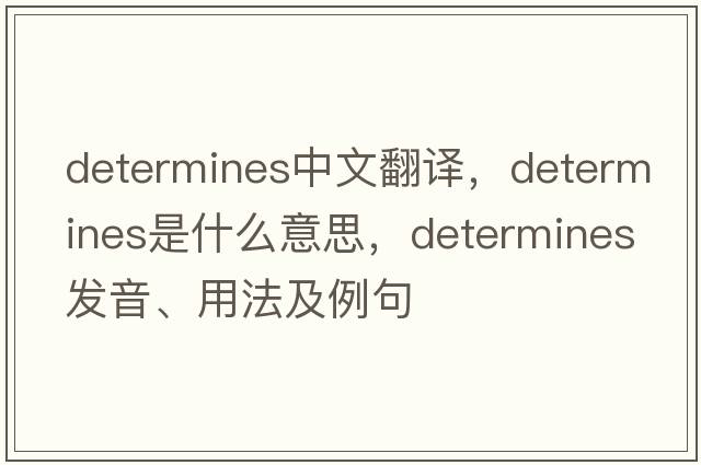 determines中文翻譯，determines是什么意思，determines發(fā)音、用法及例句