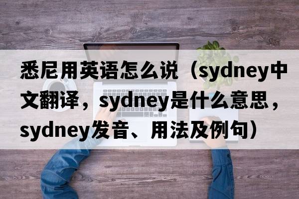 悉尼用英語怎么說（Sydney中文翻譯，Sydney是什么意思，Sydney發(fā)音、用法及例句）