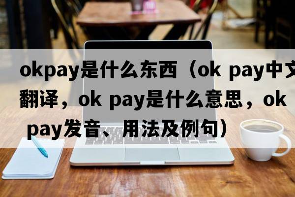 okpay是什么東西（ok pay中文翻譯，ok pay是什么意思，ok pay發(fā)音、用法及例句）