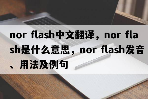 nor flash中文翻譯，nor flash是什么意思，nor flash發(fā)音、用法及例句