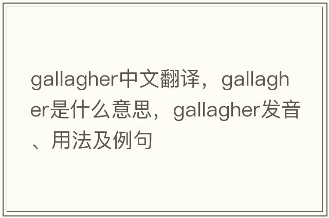Gallagher中文翻譯，Gallagher是什么意思，Gallagher發(fā)音、用法及例句