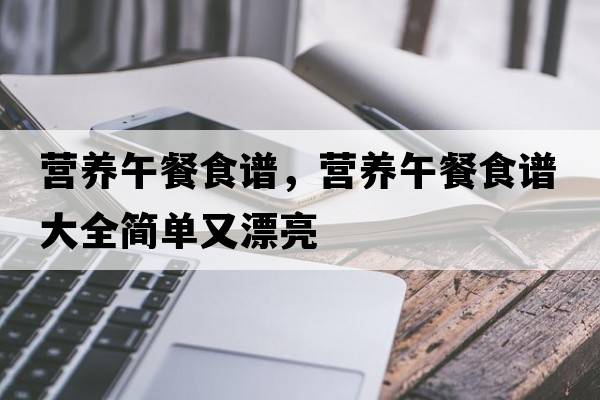 營(yíng)養(yǎng)午餐食譜，營(yíng)養(yǎng)午餐食譜大全簡(jiǎn)單又漂亮