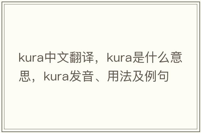 Kura中文翻譯，Kura是什么意思，Kura發(fā)音、用法及例句