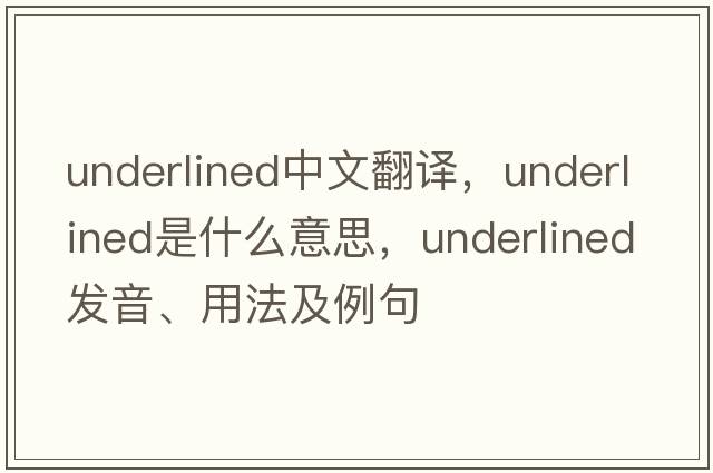 underlined中文翻譯，underlined是什么意思，underlined發(fā)音、用法及例句