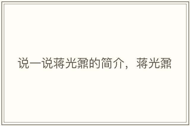 說一說蔣光鼐的簡介，蔣光鼐