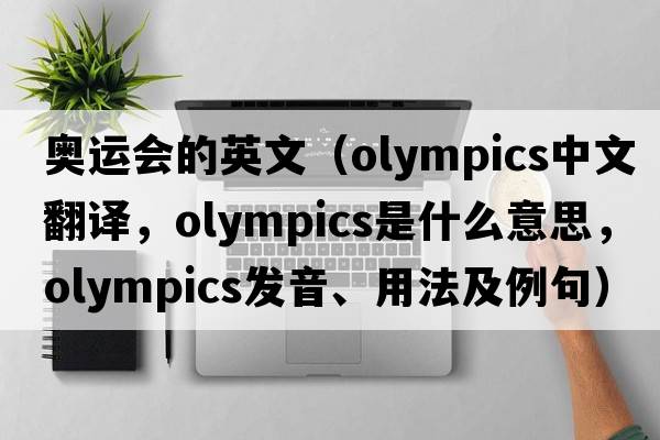 奧運(yùn)會(huì)的英文（Olympics中文翻譯，Olympics是什么意思，Olympics發(fā)音、用法及例句）