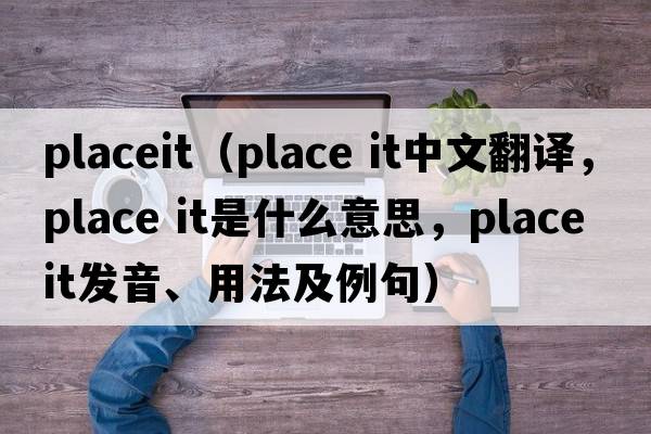 placeit（place it中文翻譯，place it是什么意思，place it發(fā)音、用法及例句）