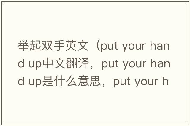 舉起雙手英文（put your hand up中文翻譯，put your hand up是什么意思，put your hand up發(fā)音、用法及例句）