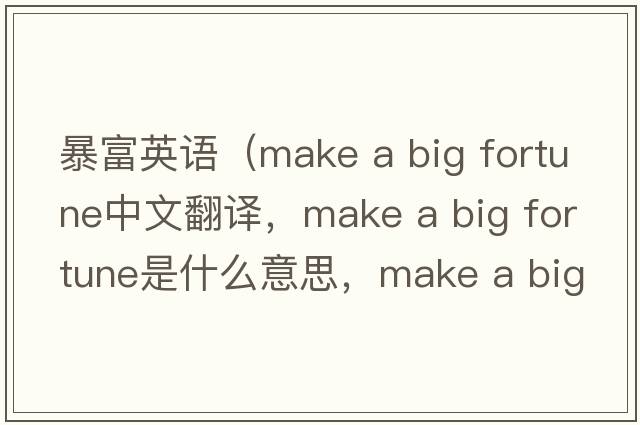暴富英語（make a big fortune中文翻譯，make a big fortune是什么意思，make a big fortune發(fā)音、用法及例句）