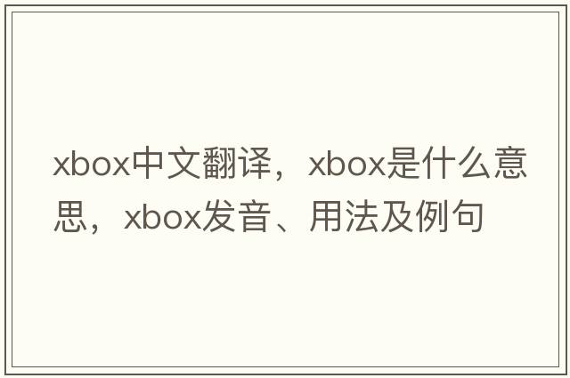 Xbox中文翻譯，Xbox是什么意思，Xbox發(fā)音、用法及例句