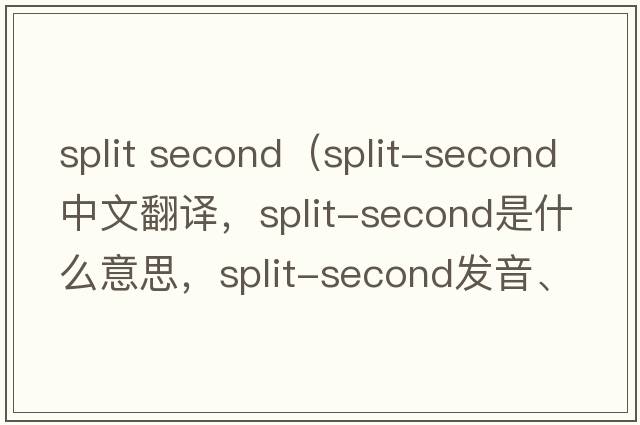 split second（split-second中文翻譯，split-second是什么意思，split-second發(fā)音、用法及例句）