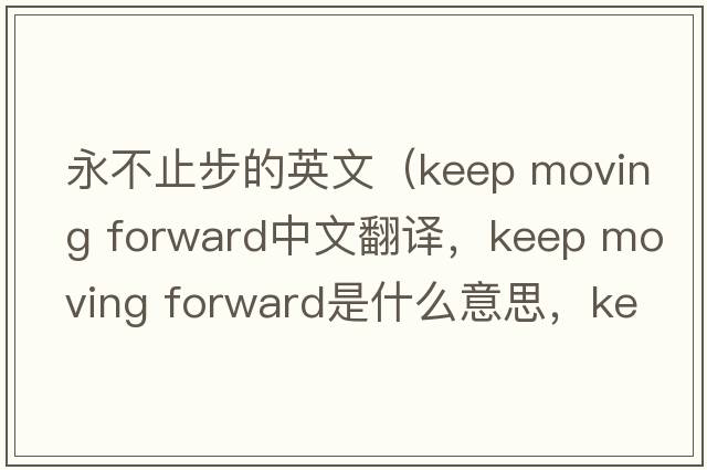 永不止步的英文（keep moving forward中文翻譯，keep moving forward是什么意思，keep moving forward發(fā)音、用法及例句）