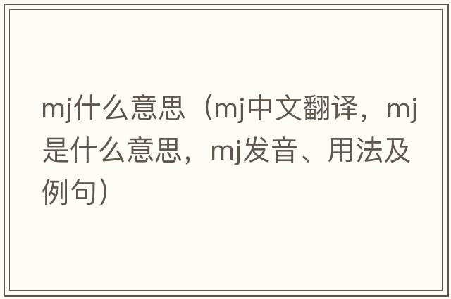 mj什么意思（mj中文翻譯，mj是什么意思，mj發(fā)音、用法及例句）