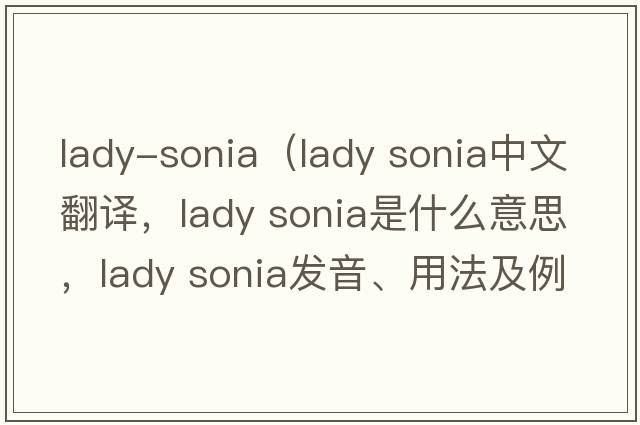 lady-sonia（lady sonia中文翻譯，lady sonia是什么意思，lady sonia發(fā)音、用法及例句）