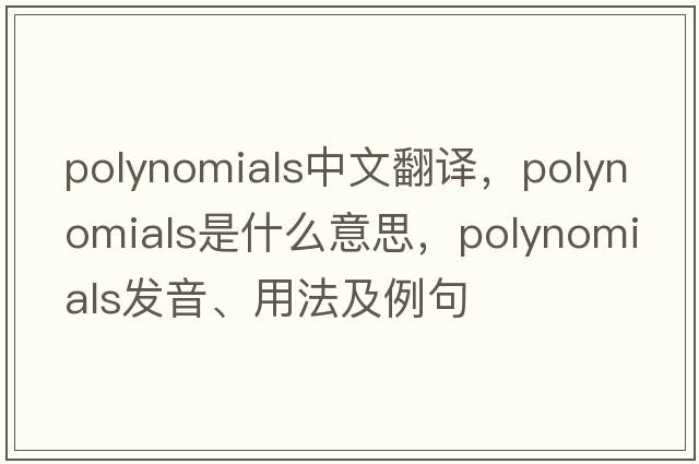 polynomials中文翻譯，polynomials是什么意思，polynomials發(fā)音、用法及例句