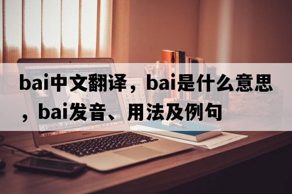 bai中文翻譯，bai是什么意思，bai發(fā)音、用法及例句