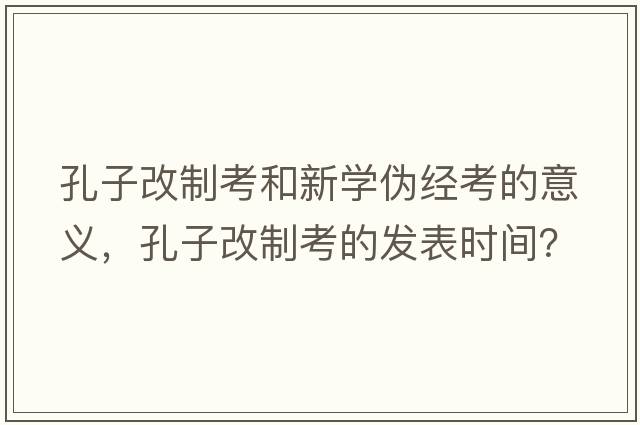 孔子改制考和新學(xué)偽經(jīng)考的意義，孔子改制考的發(fā)表時間？