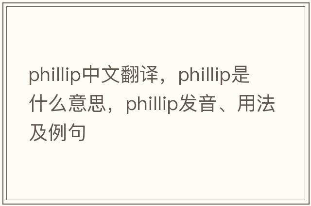 Phillip中文翻譯，Phillip是什么意思，Phillip發(fā)音、用法及例句