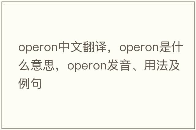 operon中文翻譯，operon是什么意思，operon發(fā)音、用法及例句
