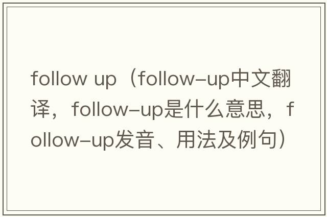 follow up（follow-up中文翻譯，follow-up是什么意思，follow-up發(fā)音、用法及例句）