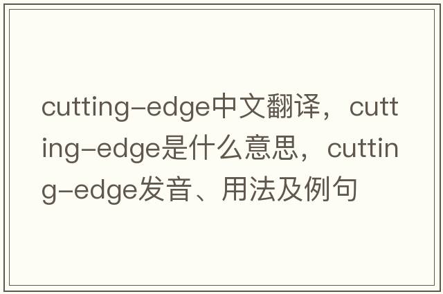 cutting-edge中文翻譯，cutting-edge是什么意思，cutting-edge發(fā)音、用法及例句