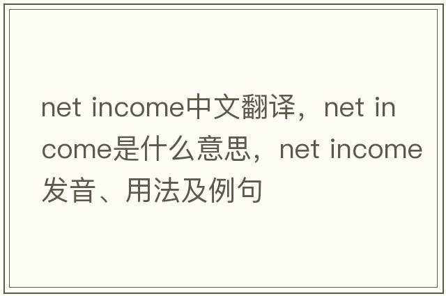 net income中文翻譯，net income是什么意思，net income發(fā)音、用法及例句
