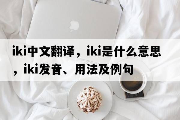 IKI中文翻譯，IKI是什么意思，IKI發(fā)音、用法及例句