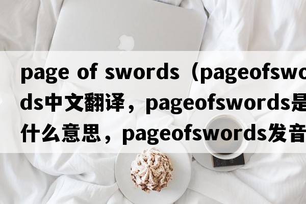 page of swords（pageofswords中文翻譯，pageofswords是什么意思，pageofswords發(fā)音、用法及例句）