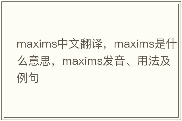 maxims中文翻譯，maxims是什么意思，maxims發(fā)音、用法及例句