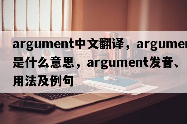 argument中文翻譯，argument是什么意思，argument發(fā)音、用法及例句