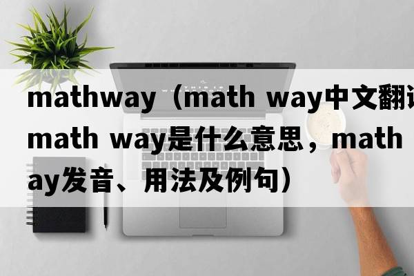 mathway（math way中文翻譯，math way是什么意思，math way發(fā)音、用法及例句）